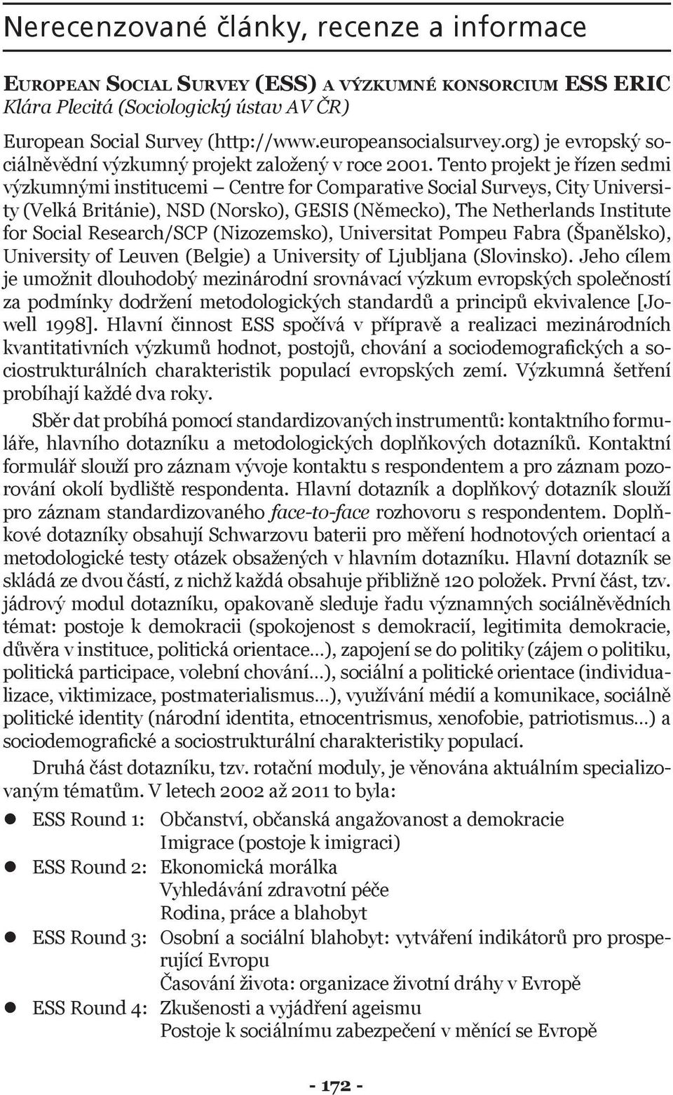 Tento projekt je řízen sedmi výzkumnými institucemi Centre for Comparative Social Surveys, City University (Velká Británie), NSD (Norsko), GESIS (Německo), The Netherlands Institute for Social