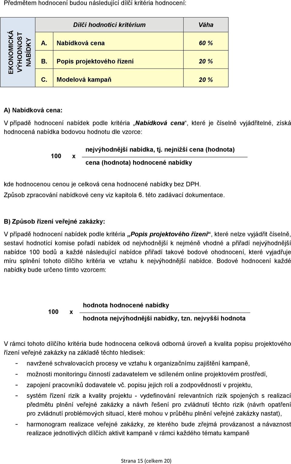 nejvýhodnější nabídka, tj. nejnižší cena (hodnota) cena (hodnota) hodnocené nabídky kde hodnocenou cenou je celková cena hodnocené nabídky bez DPH. Způsob zpracování nabídkové ceny viz kapitola 6.