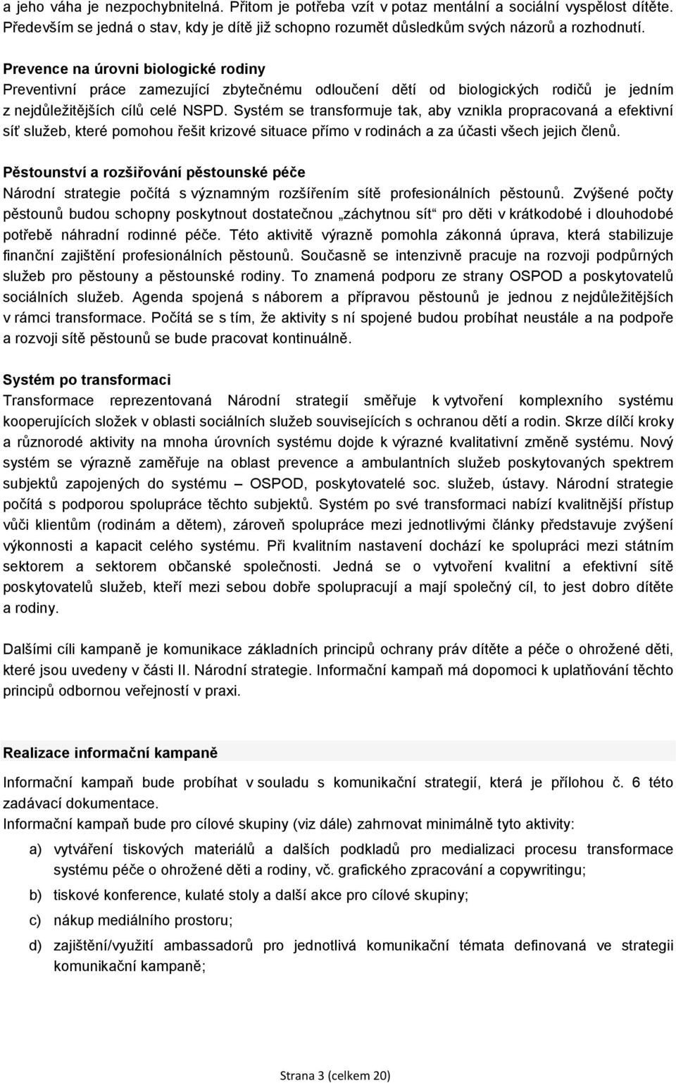 Systém se transformuje tak, aby vznikla propracovaná a efektivní síť služeb, které pomohou řešit krizové situace přímo v rodinách a za účasti všech jejich členů.