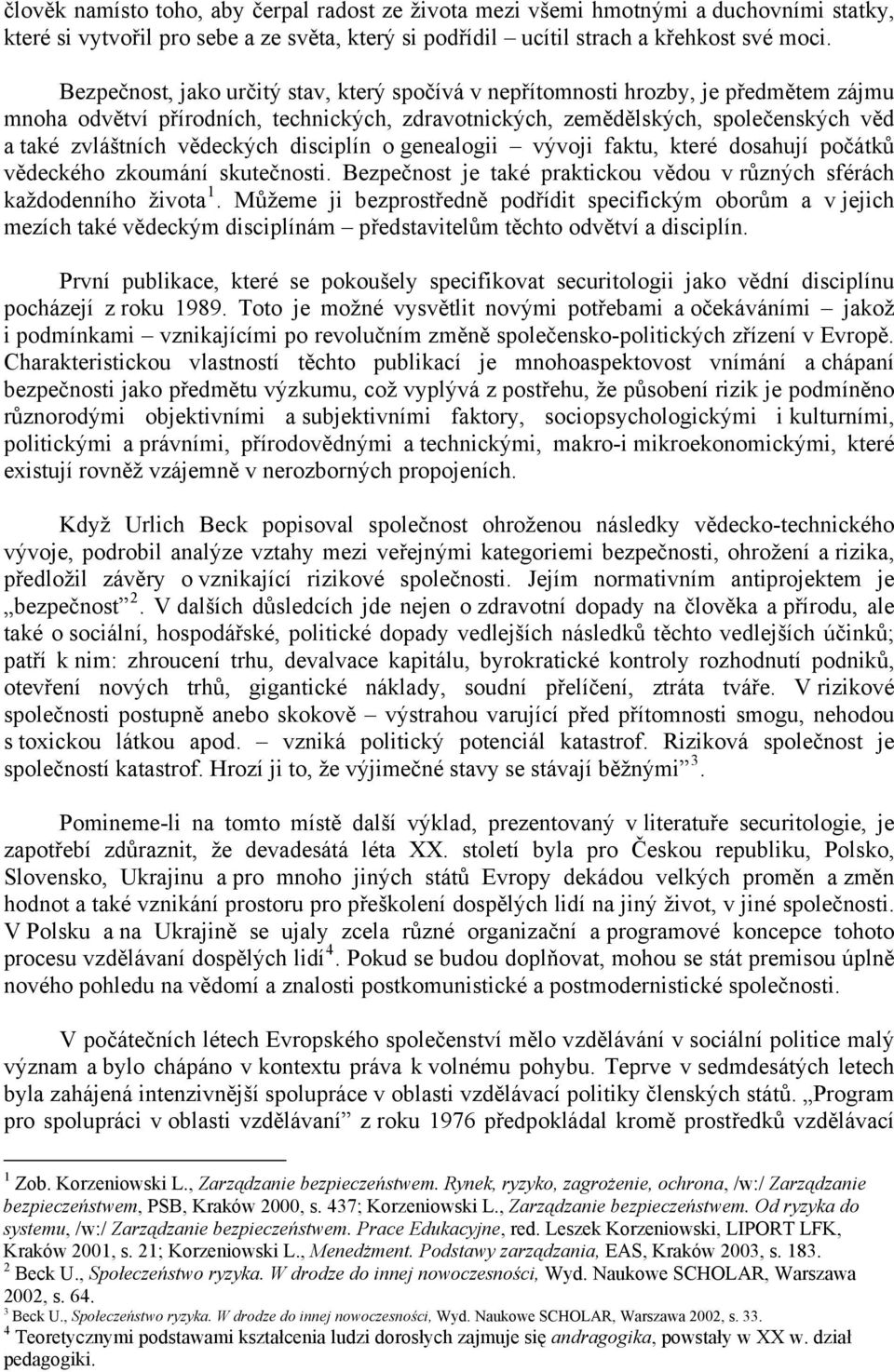 vědeckých disciplín o genealogii vývoji faktu, které dosahují počátků vědeckého zkoumání skutečnosti. Bezpečnost je také praktickou vědou v různých sférách každodenního života 1.