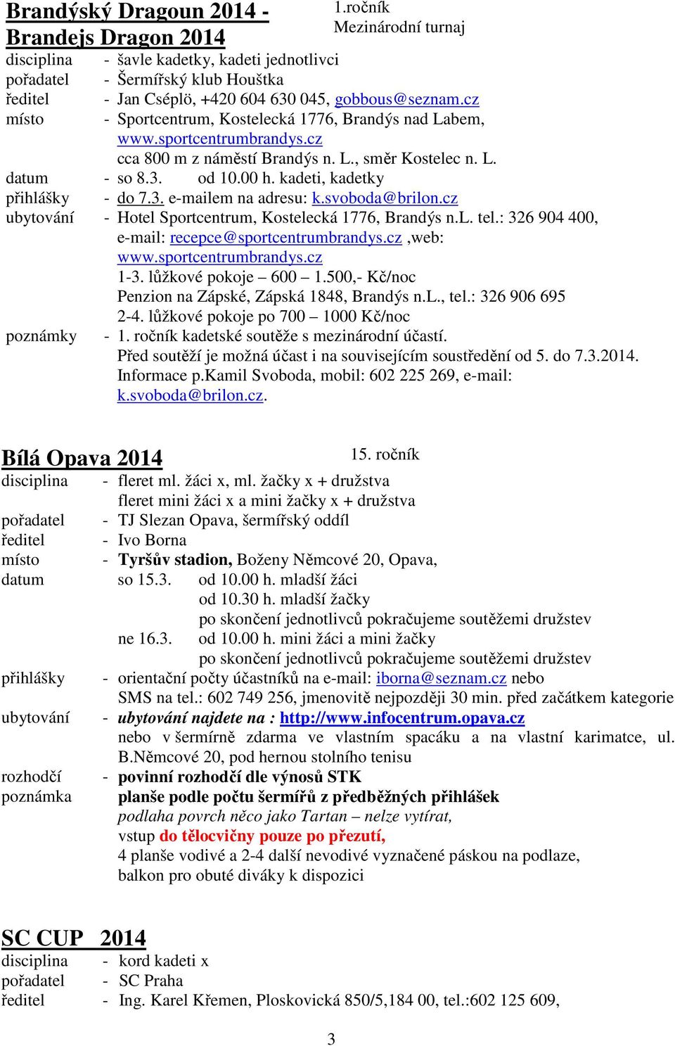 sportcentrumbrandys.cz cca 800 m z náměstí Brandýs n. L., směr Kostelec n. L. datum - so 8.3. od 10.00 h. kadeti, kadetky přihlášky - do 7.3. e-mailem na adresu: k.svoboda@brilon.