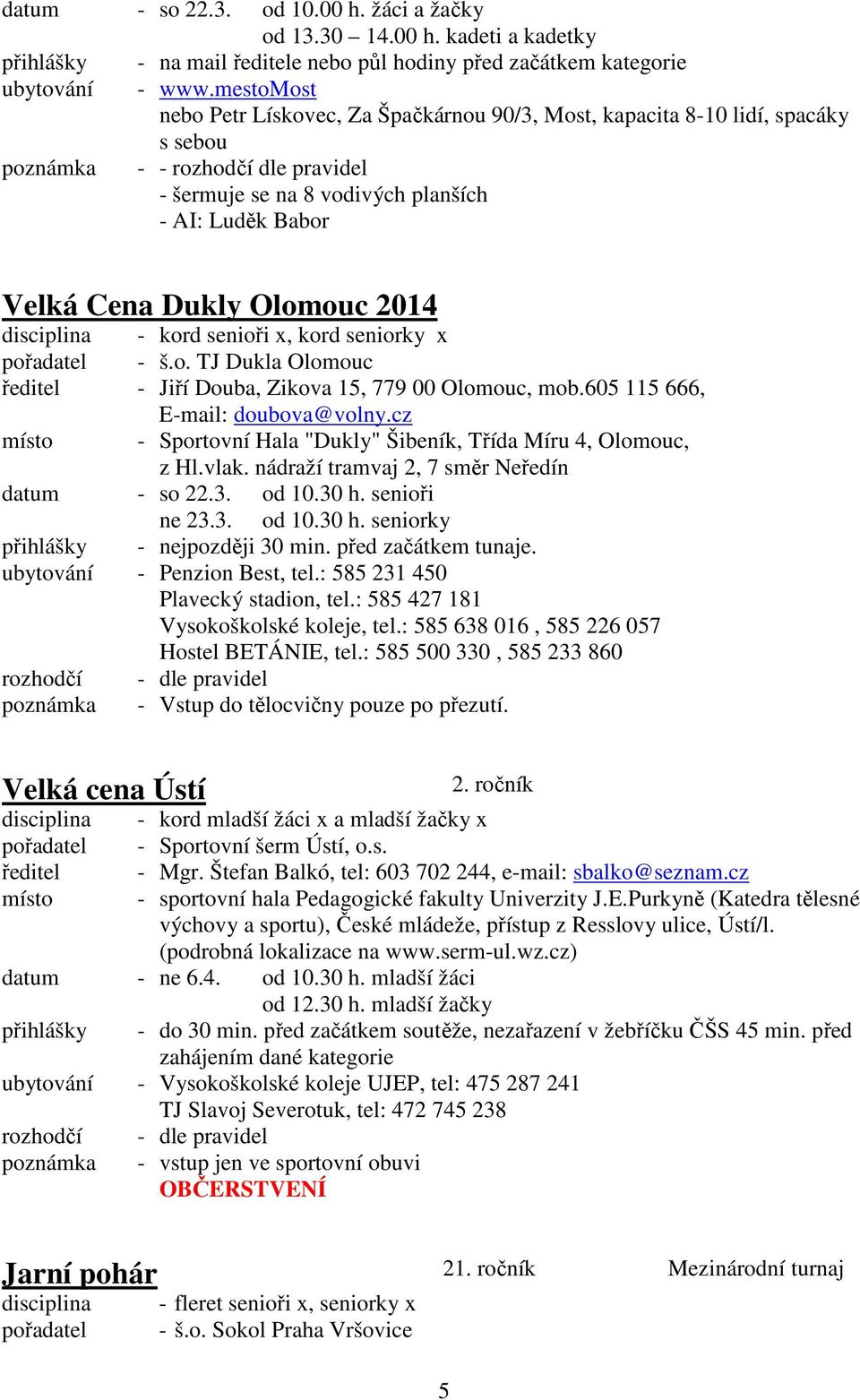 Olomouc 2014 disciplina - kord senioři x, kord seniorky x pořadatel - š.o. TJ Dukla Olomouc ředitel - Jiří Douba, Zikova 15, 779 00 Olomouc, mob.605 115 666, E-mail: doubova@volny.