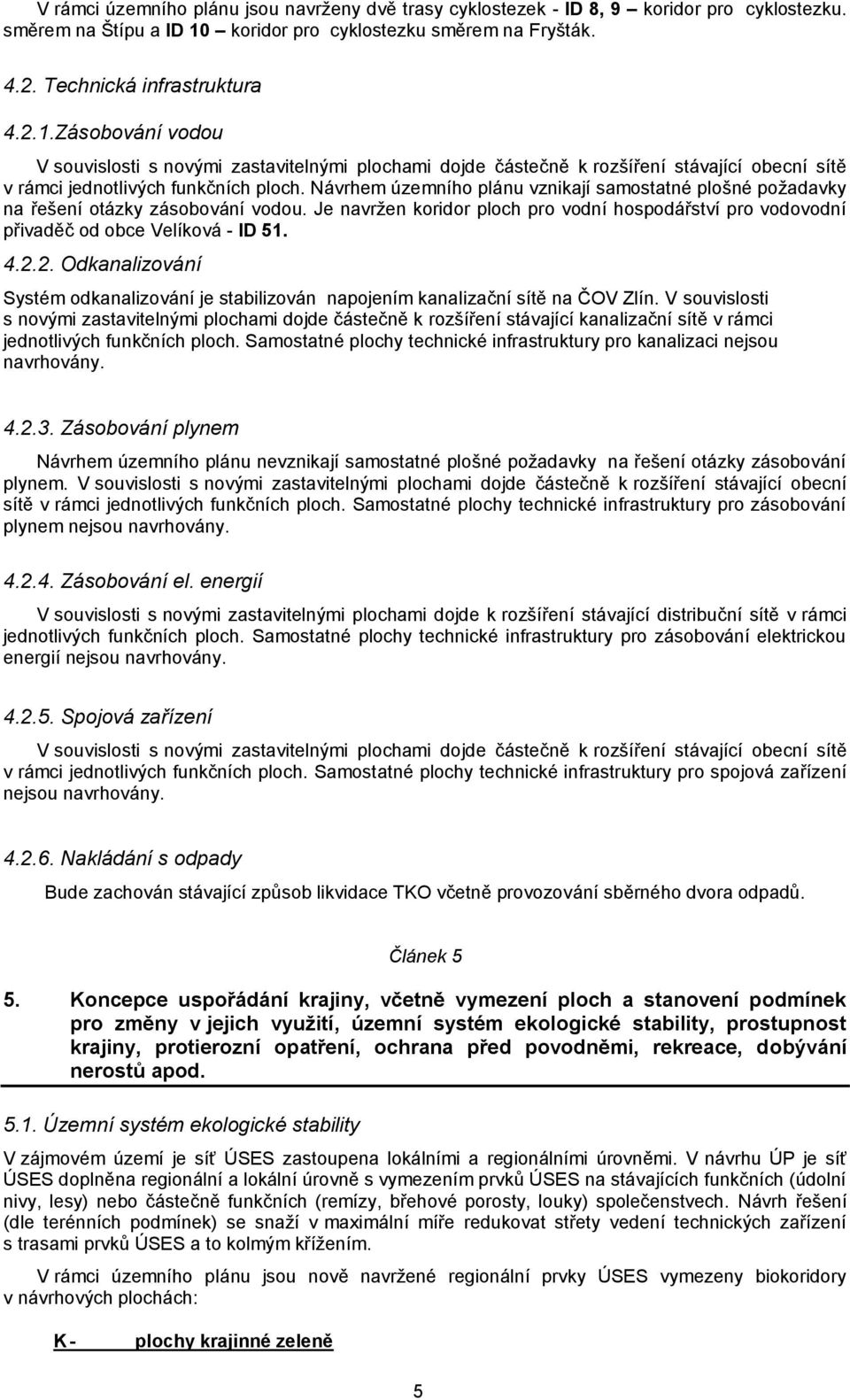 Zásobování vodou V souvislosti s novými zastavitelnými plochami dojde částečně k rozšíření stávající obecní sítě v rámci jednotlivých funkčních ploch.