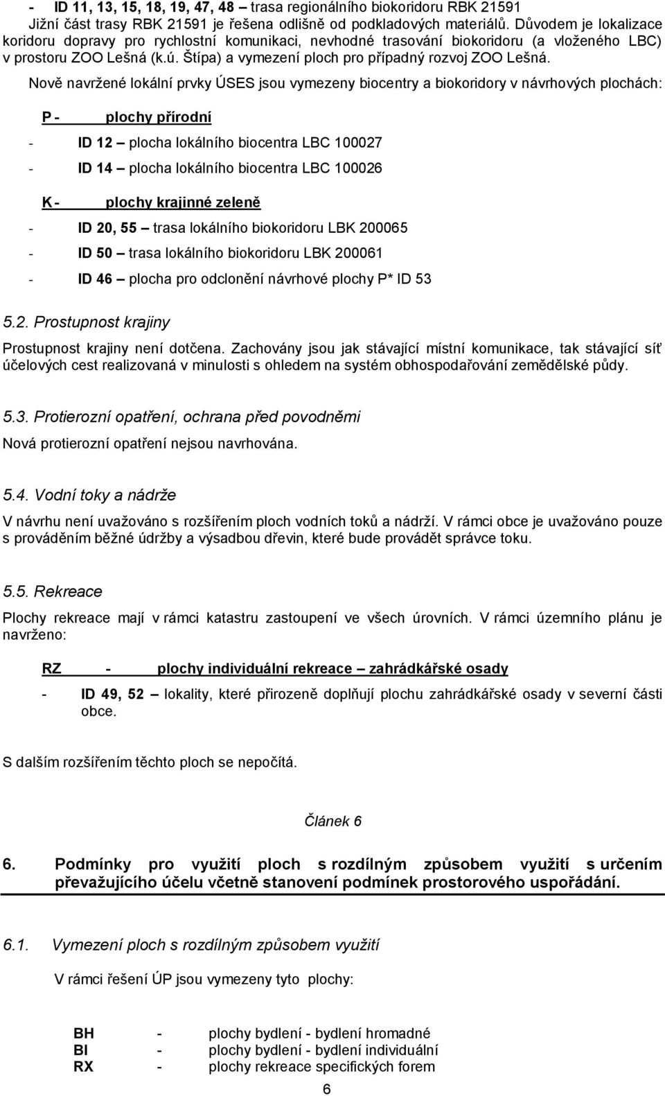 Nově navržené lokální prvky ÚSES jsou vymezeny biocentry a biokoridory v návrhových plochách: P plochy přírodní ID 12 plocha lokálního biocentra LBC 100027 ID 14 plocha lokálního biocentra LBC 100026