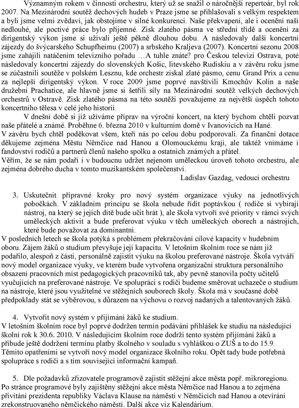 Naše překvapení, ale i ocenění naší nedlouhé, ale poctivé práce bylo příjemné. Zisk zlatého pásma ve střední třídě a ocenění za dirigentský výkon jsme si užívali ještě pěkně dlouhou dobu.