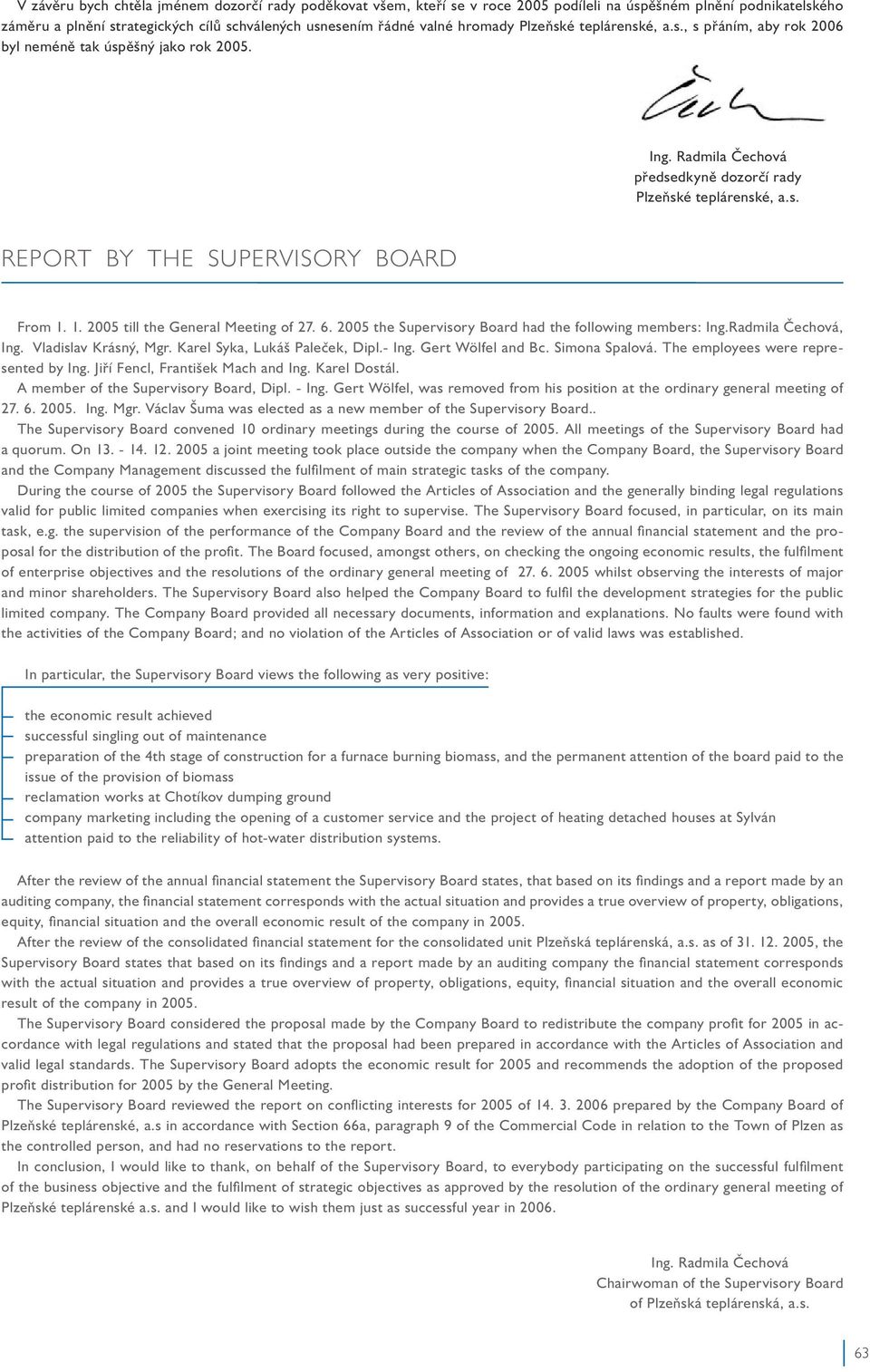 1. 2005 till the General Meeting of 27. 6. 2005 the Supervisory Board had the following members: Ing.Radmila Čechová, Ing. Vladislav Krásný, Mgr. Karel Syka, Lukáš Paleček, Dipl.- Ing.