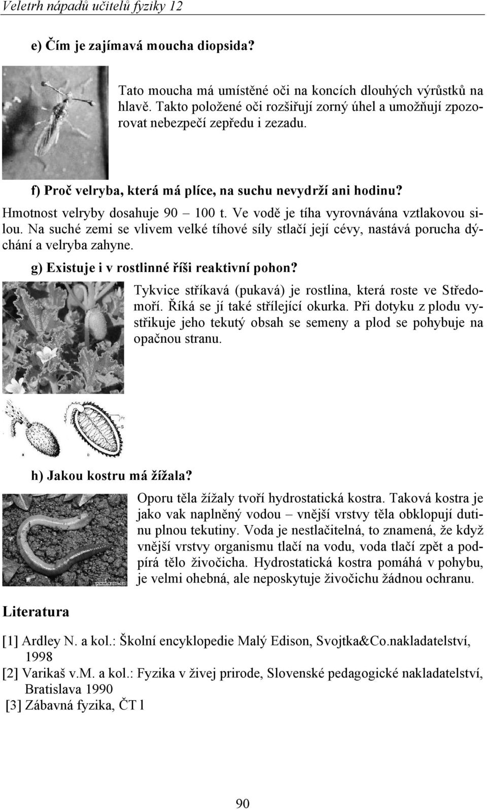 Na suché zemi se vlivem velké tíhové síly stlačí její cévy, nastává porucha dýchání a velryba zahyne. g) Existuje i v rostlinné říši reaktivní pohon?