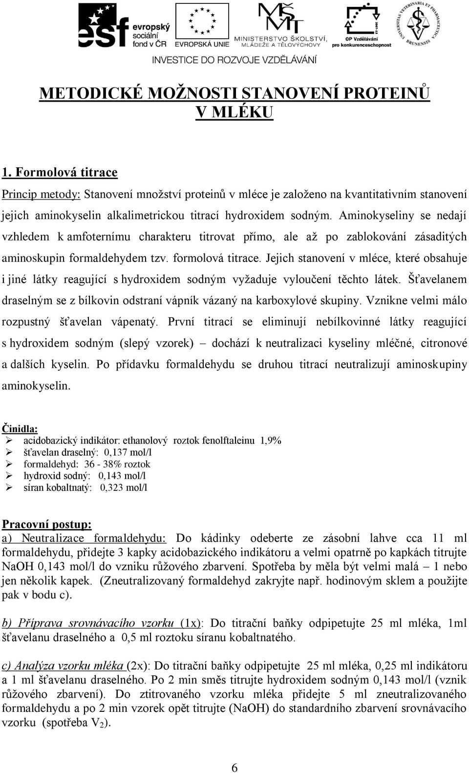 Aminokyseliny se nedají vzhledem k amfoternímu charakteru titrovat přímo, ale až po zablokování zásaditých aminoskupin formaldehydem tzv. formolová titrace.