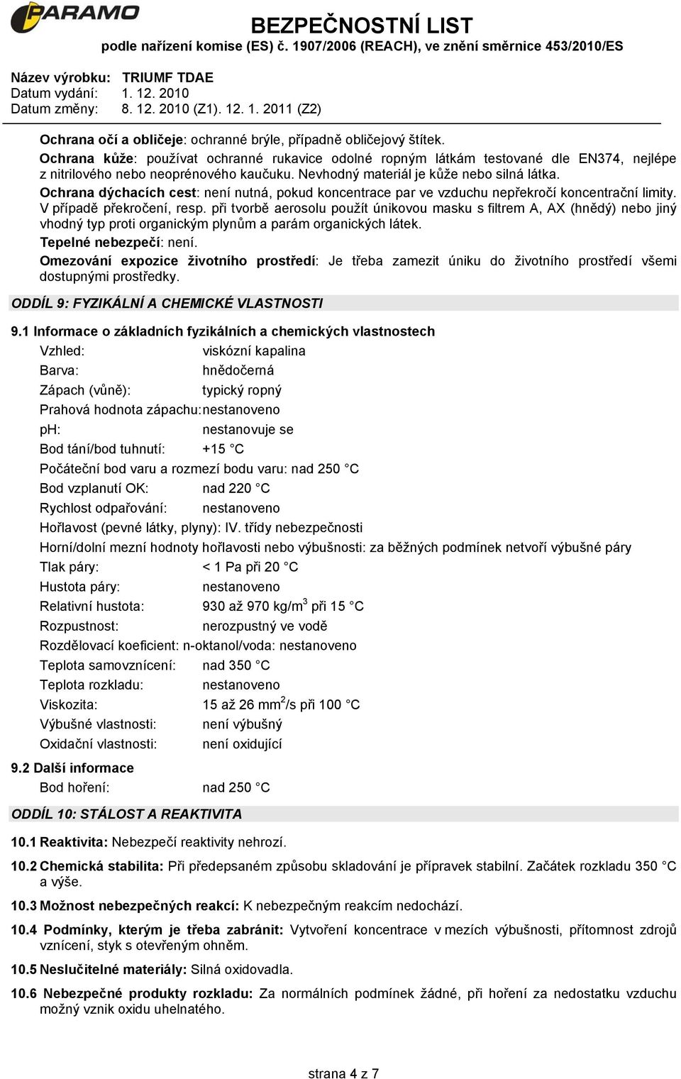 při tvorbě aerosolu použít únikovou masku s filtrem A, AX (hnědý) nebo jiný vhodný typ proti organickým plynům a parám organických látek. Tepelné nebezpečí: není.