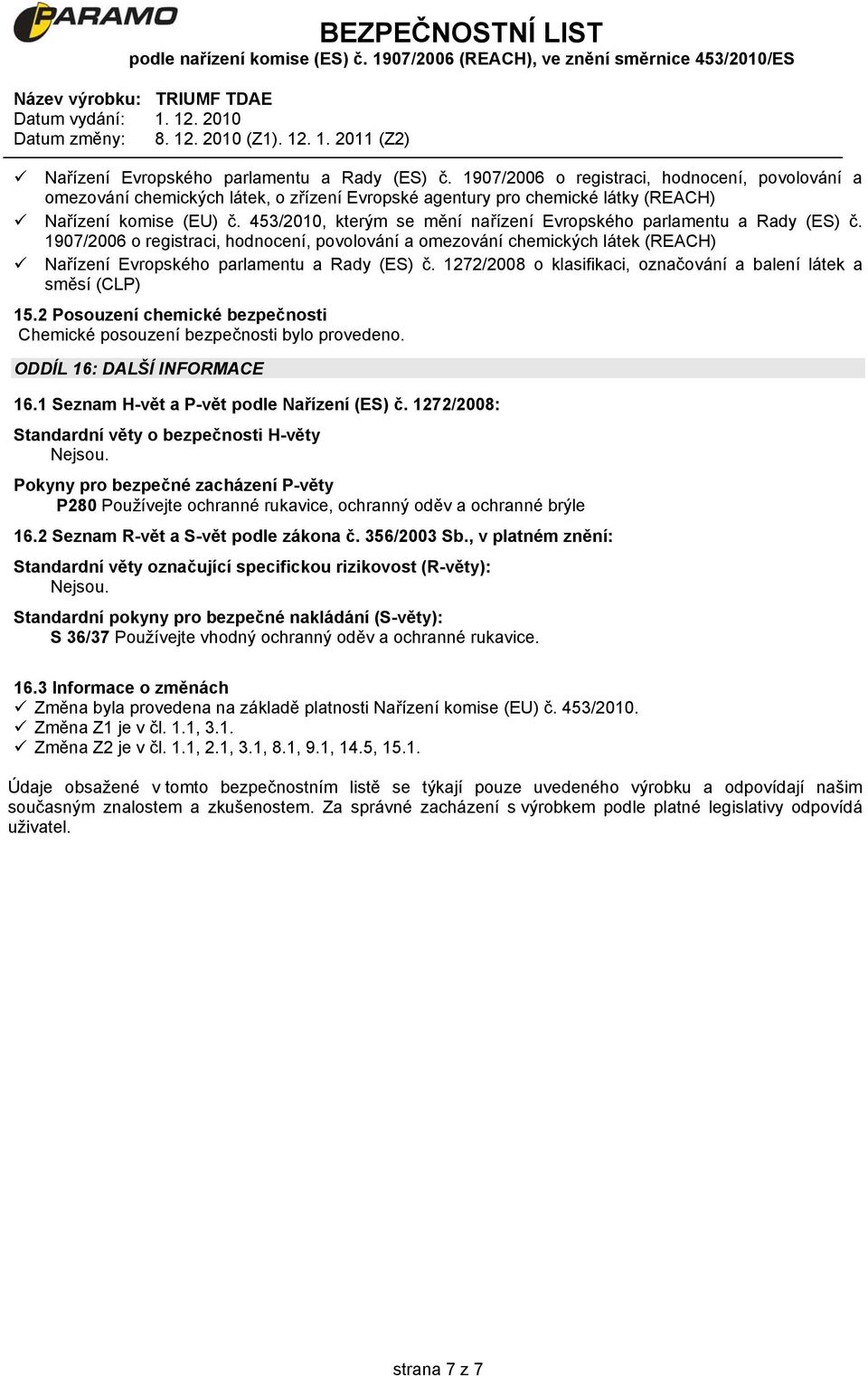 1272/2008 o klasifikaci, označování a balení látek a směsí (CLP) 15.2 Posouzení chemické bezpečnosti Chemické posouzení bezpečnosti bylo provedeno. ODDÍL 16: DALŠÍ INFORMACE 16.