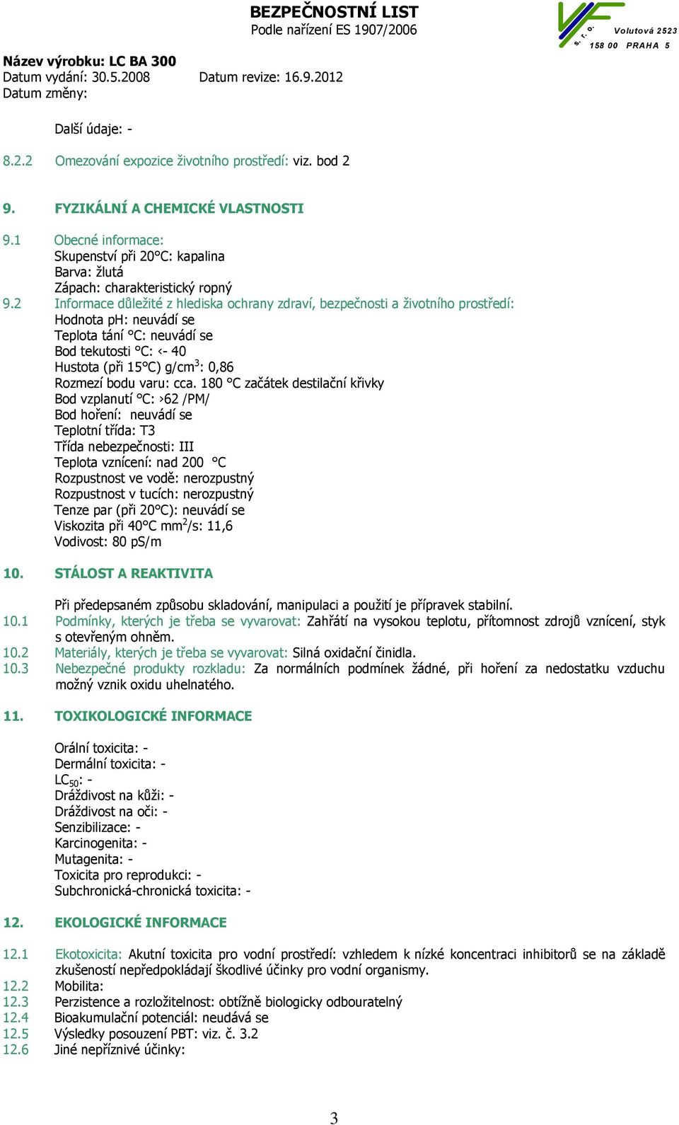 2 Informace důležité z hlediska ochrany zdraví, bezpečnosti a životního prostředí: Hodnota ph: neuvádí se Teplota tání C: neuvádí se Bod tekutosti C: - 40 Hustota (při 15 C) g/cm 3 : 0,86 Rozmezí