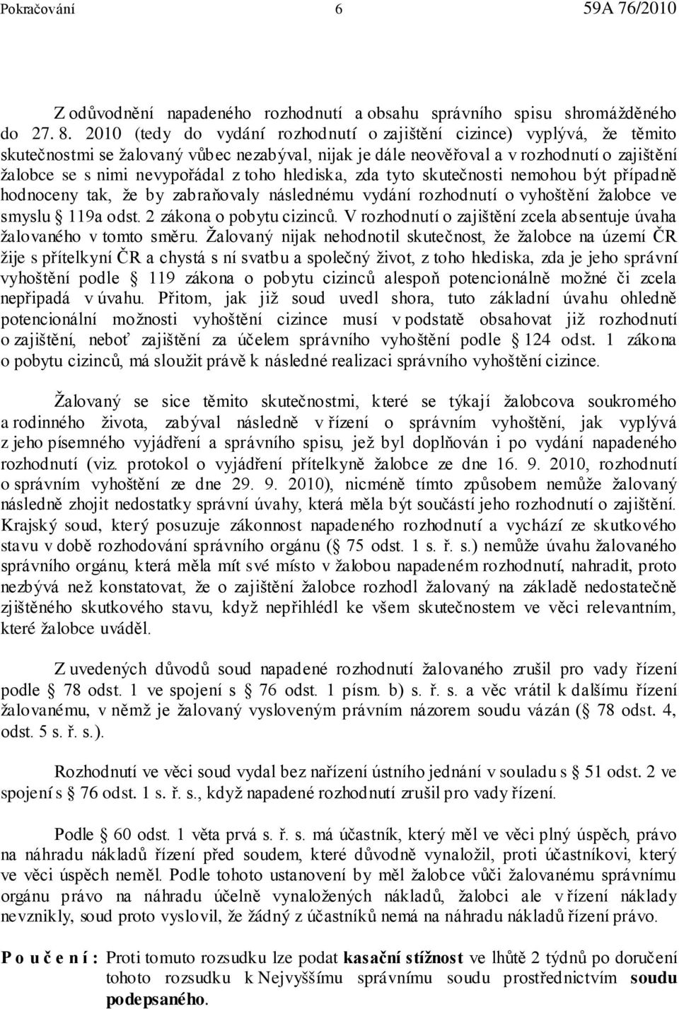 toho hlediska, zda tyto skutečnosti nemohou být případně hodnoceny tak, že by zabraňovaly následnému vydání rozhodnutí o vyhoštění žalobce ve smyslu 119a odst. 2 zákona o pobytu cizinců.