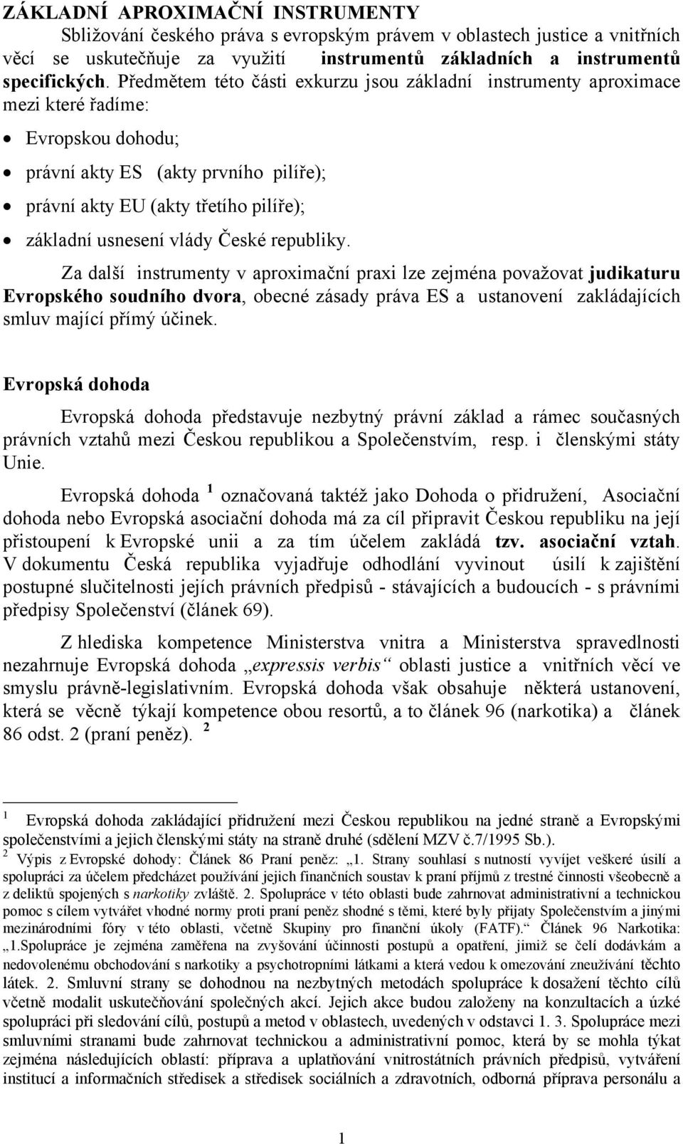 vlády České republiky. Za další instrumenty v aproximační praxi lze zejména považovat judikaturu Evropského soudního dvora, obecné zásady práva ES a ustanovení zakládajících smluv mající přímý účinek.