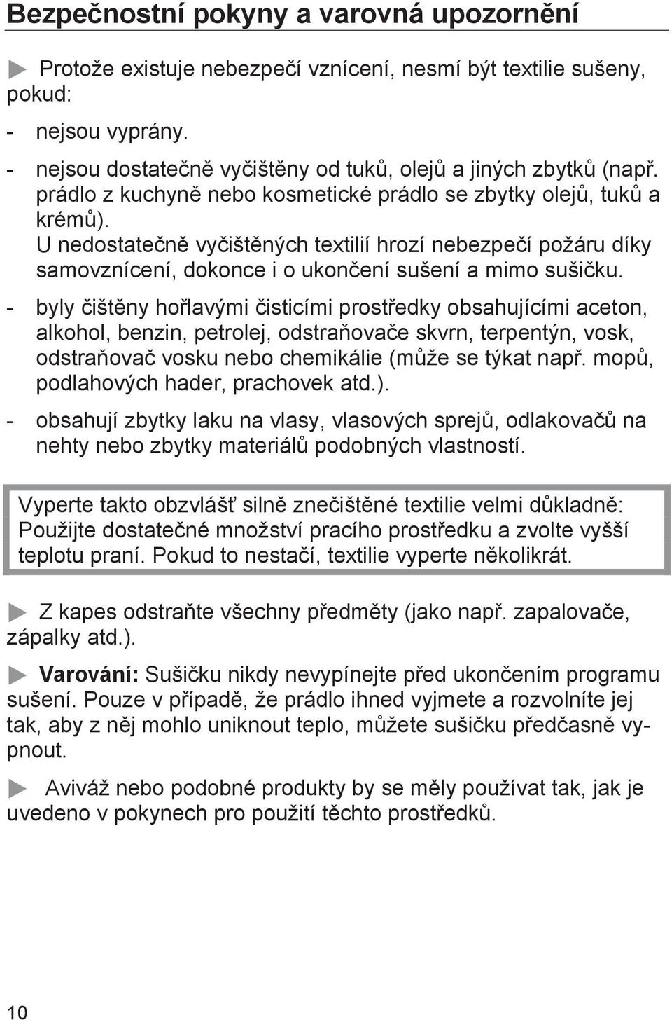 - byly čištěny hořlavými čisticími prostředky obsahujícími aceton, alkohol, benzin, petrolej, odstraňovače skvrn, terpentýn, vosk, odstraňovač vosku nebo chemikálie (může se týkat např.