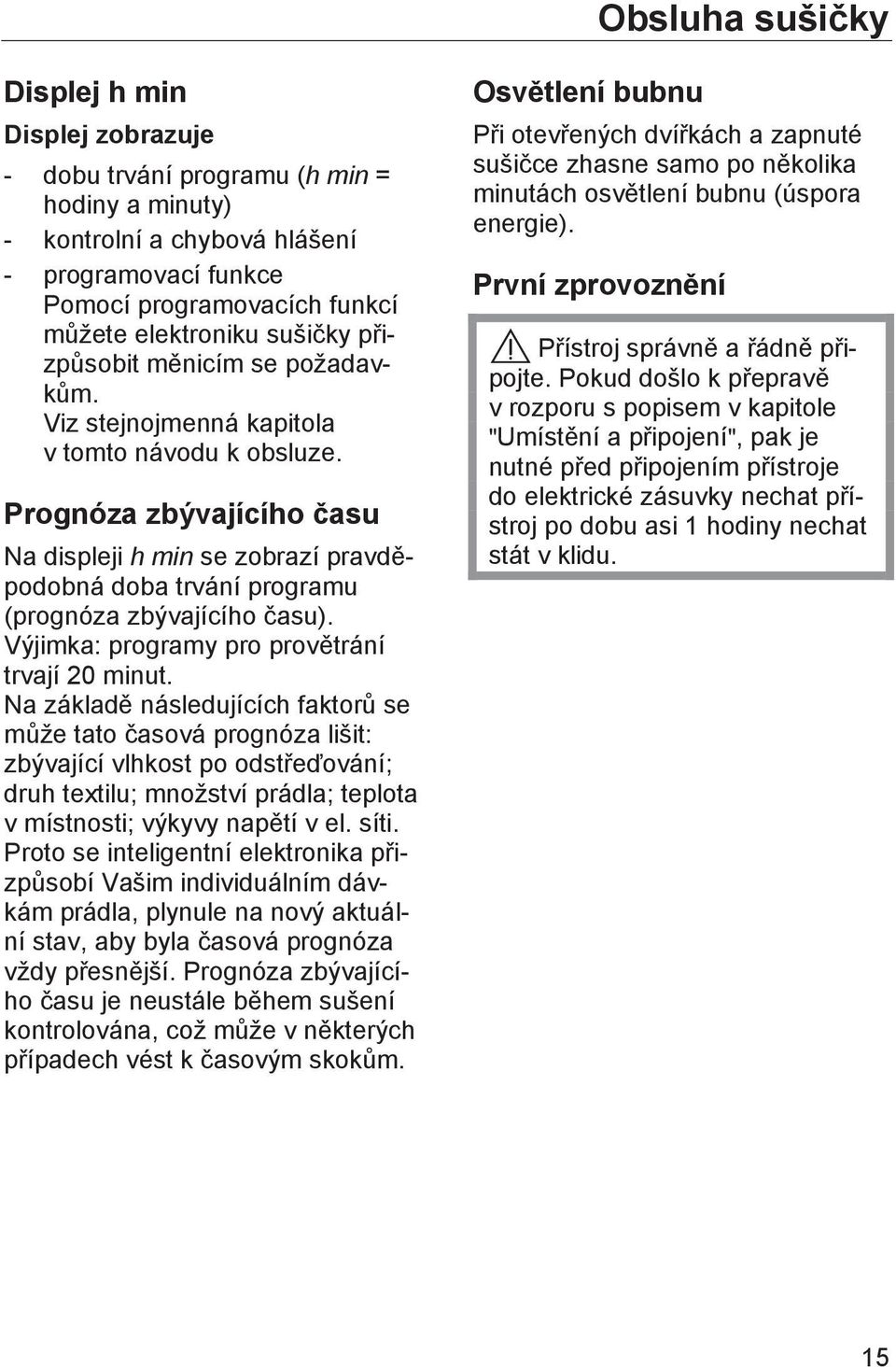 Prognóza zbývajícího času Na displeji h min se zobrazí pravděpodobná doba trvání programu (prognóza zbývajícího času). Výjimka: programy pro provětrání trvají 20 minut.