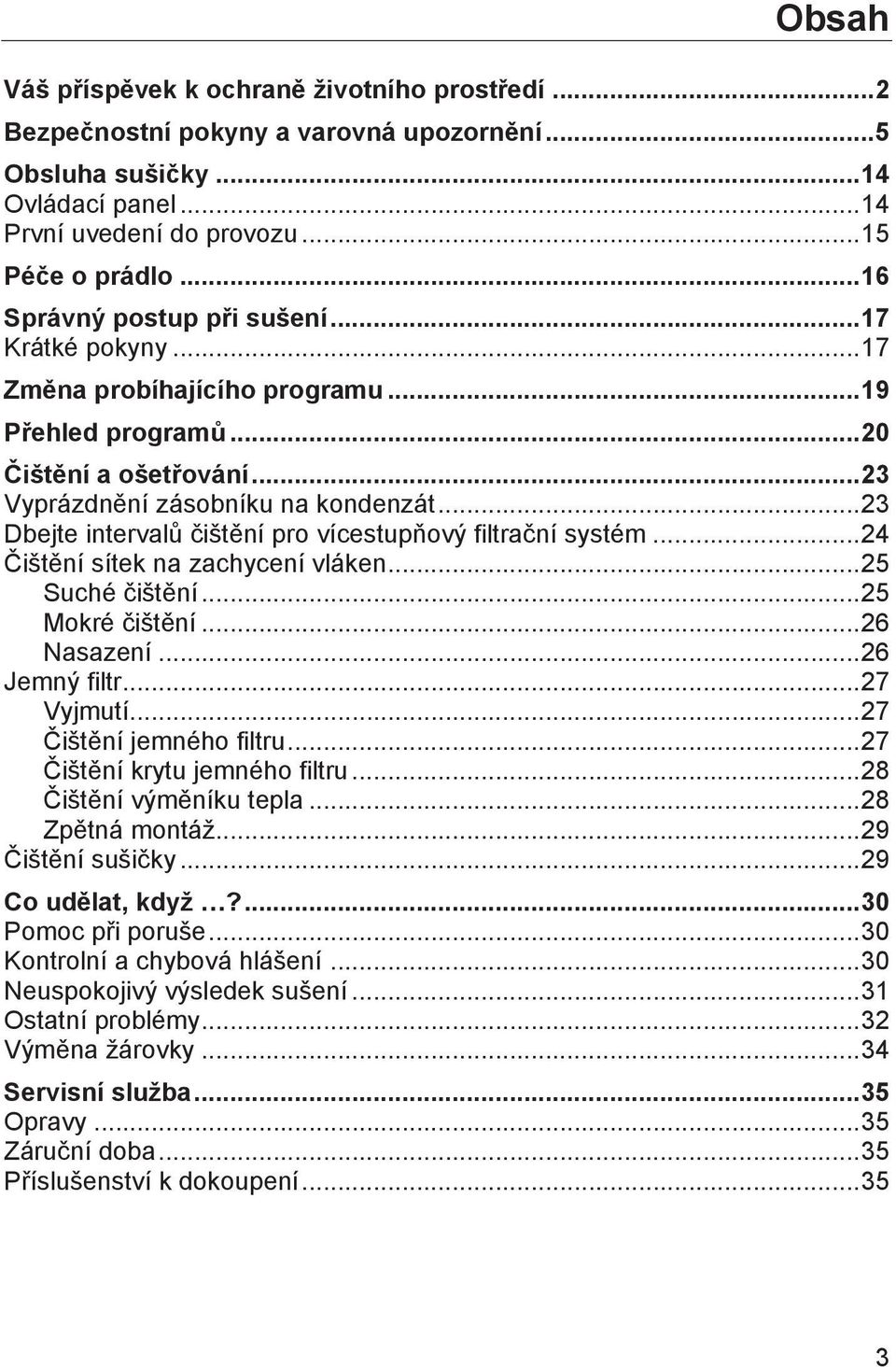 .. 23 Dbejte intervalů čištění pro vícestupňový filtrační systém... 24 Čištění sítek na zachycení vláken... 25 Suché čištění... 25 Mokré čištění... 26 Nasazení... 26 Jemný filtr... 27 Vyjmutí.