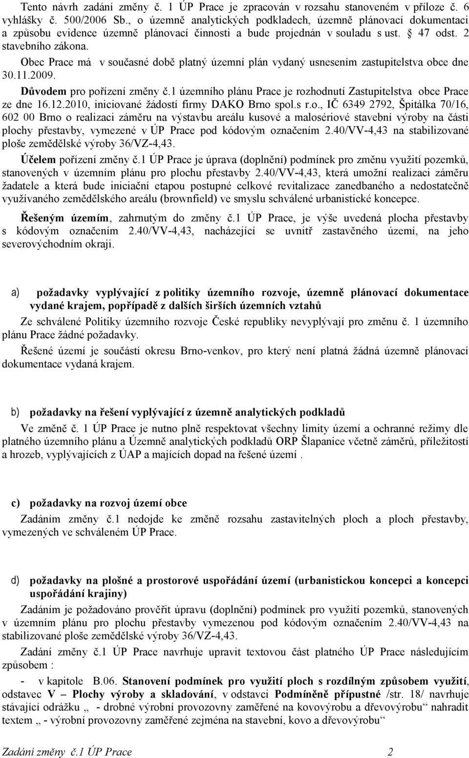 Obec Prace má v současné době platný územní plán vydaný usnesením zastupitelstva obce dne 30.11.2009. Důvodem pro pořízení změny č.