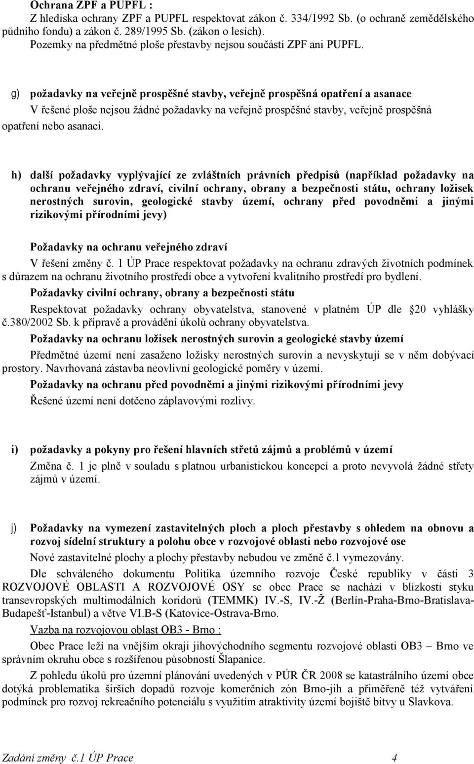 g) požadavky na veřejně prospěšné stavby, veřejně prospěšná opatření a asanace V řešené ploše nejsou žádné požadavky na veřejně prospěšné stavby, veřejně prospěšná opatření nebo asanaci.