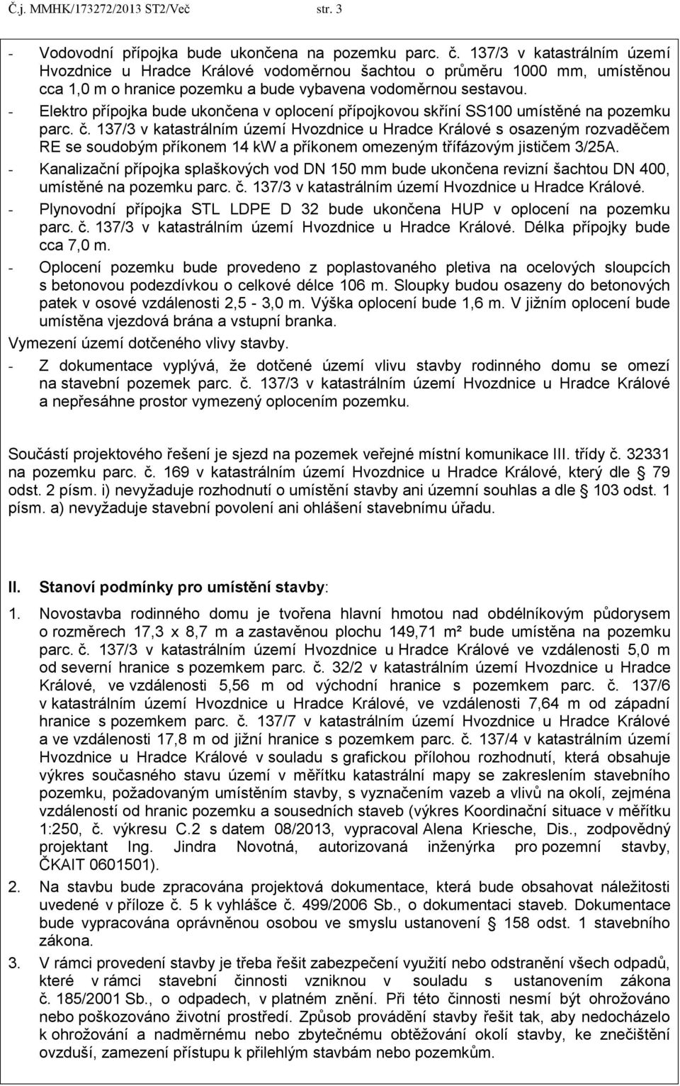 - Elektro přípojka bude ukončena v oplocení přípojkovou skříní SS100 umístěné na pozemku parc. č.