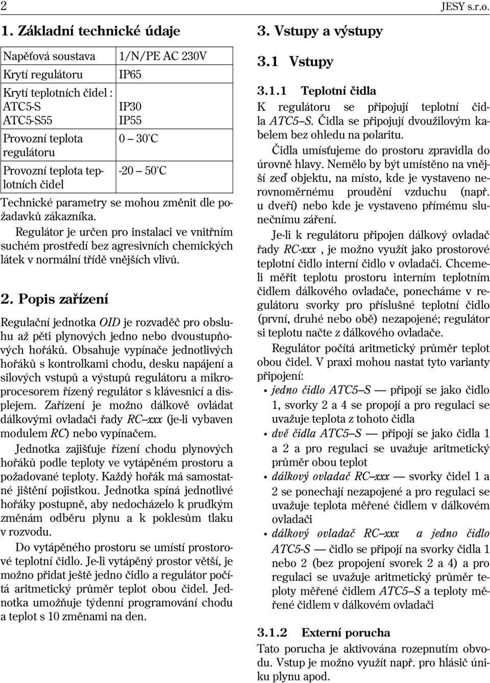 -20 50 C Technické parametry se mohou zmìnit dle po- adavkù zákazníka. Regulátor je urèen pro instalaci ve vnitøním suchém prostøedí bez agresivních chemických látek v normální tøídì vnìjších vlivù.