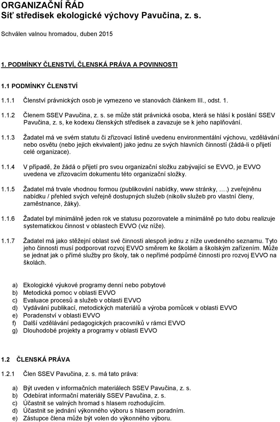 1.1.2 Členem SSEV Pavučina, z. s. se může stát právnická osoba, která se hlásí k poslání SSEV Pavučina, z. s, ke kodexu členských středisek a zavazuje se k jeho naplňování. 1.1.3 Žadatel má ve svém