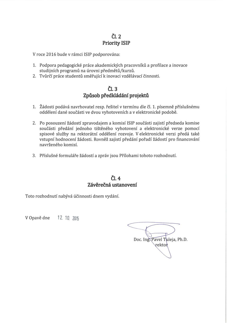 Po posouzení žádostí zpravodajem a komisí ISIP součásti zajistí předseda komise součásti předání jednoho tištěného vyhotovení a elektronické verze pomocí spisové služby na rektorátní oddělení rozvoje.