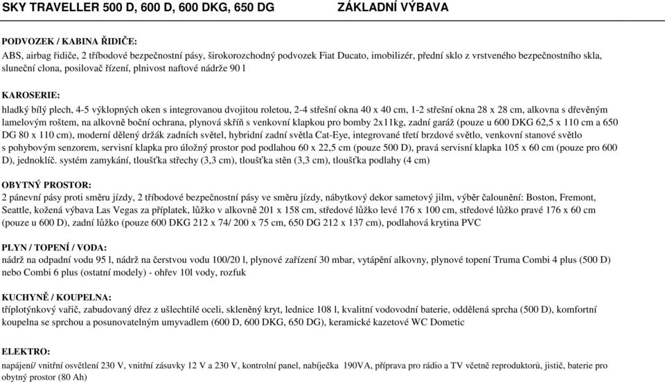 x 40 cm, 1-2 střešní okna 28 x 28 cm, alkovna s dřevěným lamelovým roštem, na alkovně boční ochrana, plynová skříň s venkovní klapkou pro bomby 2x11kg, zadní garáž (pouze u 600 DKG 62,5 x 110 cm a