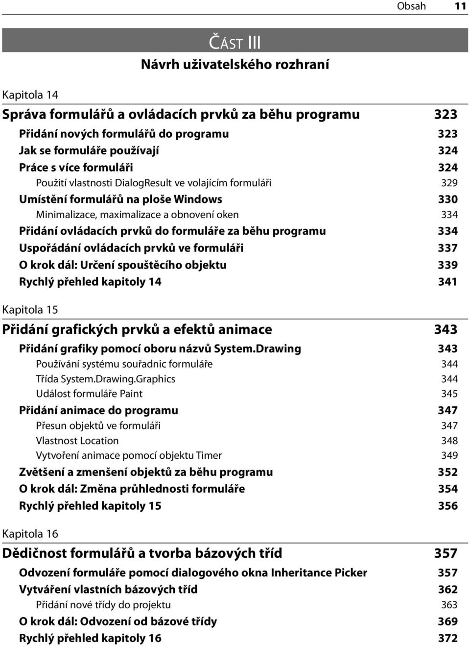 formuláře za běhu programu 334 Uspořádání ovládacích prvků ve formuláři 337 O krok dál: Určení spouštěcího objektu 339 Rychlý přehled kapitoly 14 341 Kapitola 15 Přidání grafických prvků a efektů