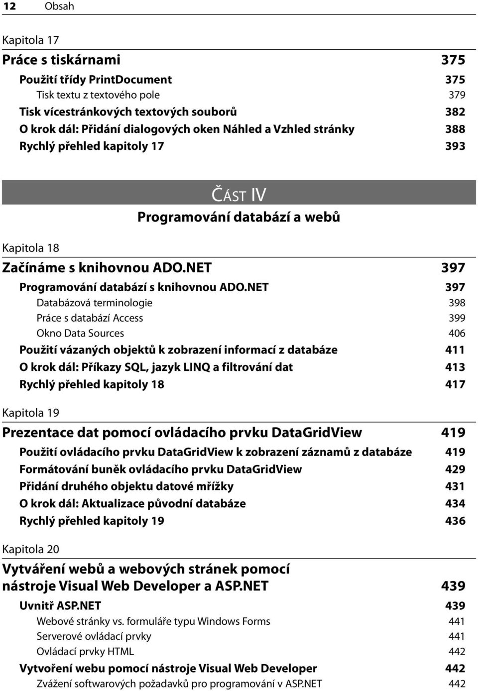 NET 397 Databázová terminologie 398 Práce s databází Access 399 Okno Data Sources 406 Použití vázaných objektů k zobrazení informací z databáze 411 O krok dál: Příkazy SQL, jazyk LINQ a filtrování