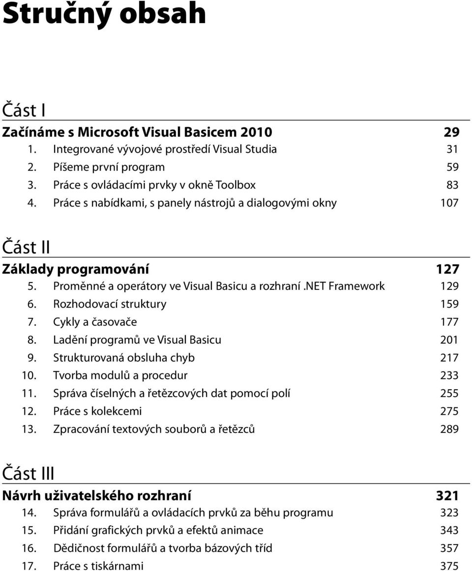 Cykly a časovače 177 8. Ladění programů ve Visual Basicu 201 9. Strukturovaná obsluha chyb 217 10. Tvorba modulů a procedur 233 11. Správa číselných a řetězcových dat pomocí polí 255 12.
