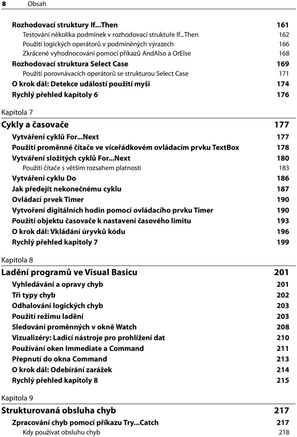 strukturou Select Case 171 O krok dál: Detekce událostí použití myši 174 Rychlý přehled kapitoly 6 176 Kapitola 7 Cykly a časovače 177 Vytváření cyklů For.