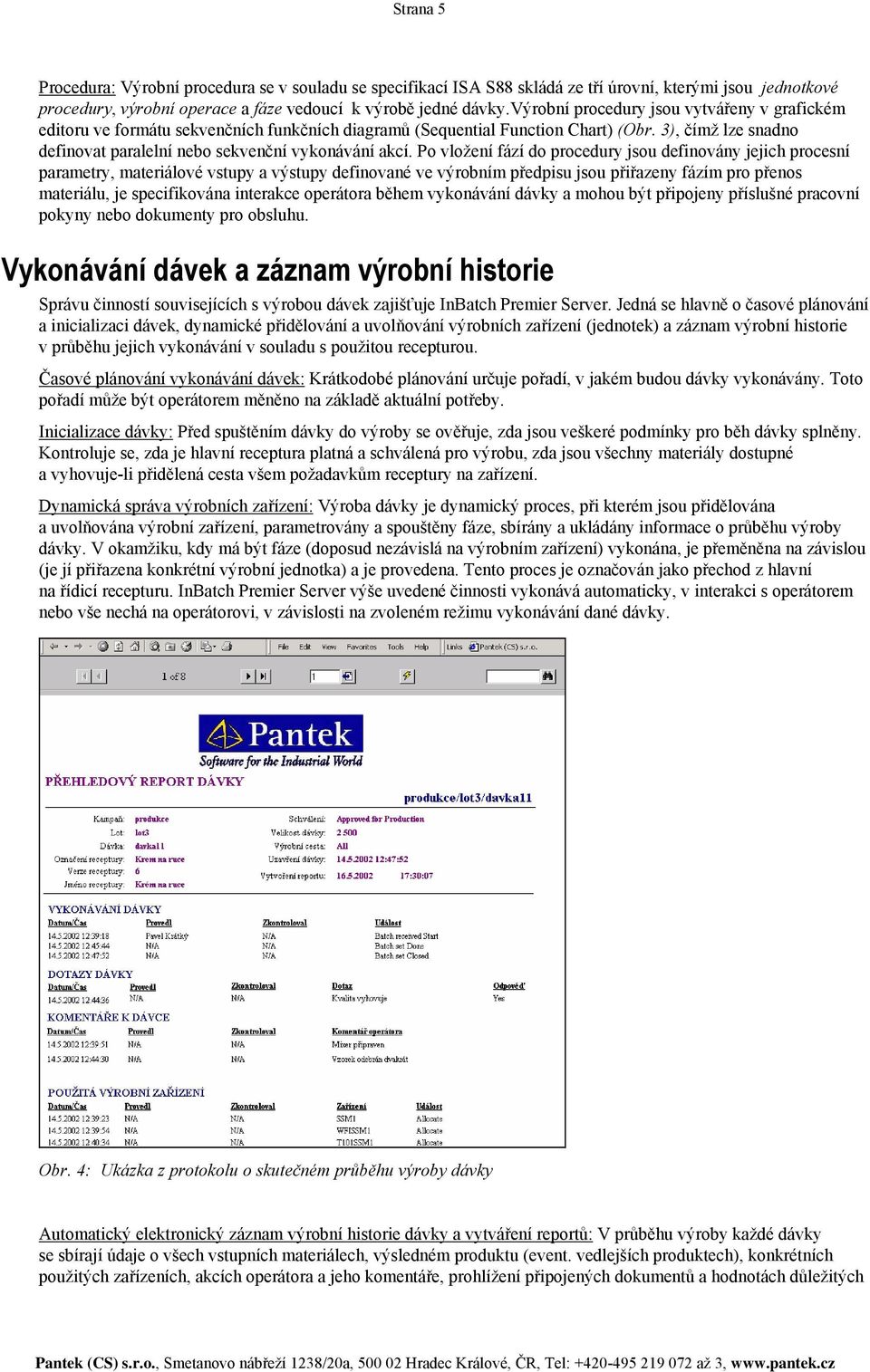 Po vložení fází do procedury jsou definovány jejich procesní parametry, materiálové vstupy a výstupy definované ve výrobním předpisu jsou přiřazeny fázím pro přenos materiálu, je specifikována