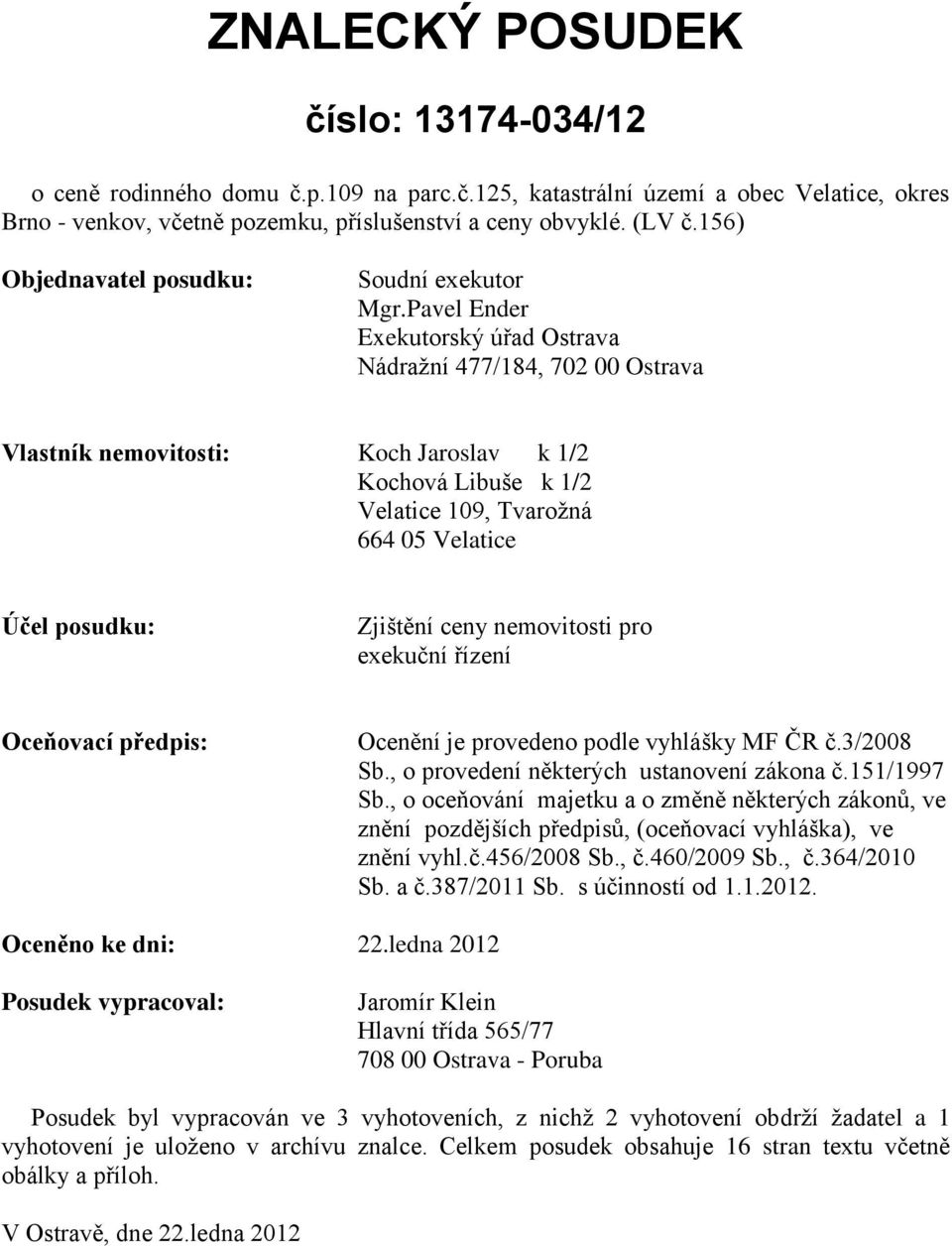 Pavel Ender Exekutorský úřad Ostrava Nádražní 477/184, 702 00 Ostrava Vlastník nemovitosti: Koch Jaroslav k 1/2 Kochová Libuše k 1/2 Velatice 109, Tvarožná 664 05 Velatice Účel posudku: Zjištění ceny