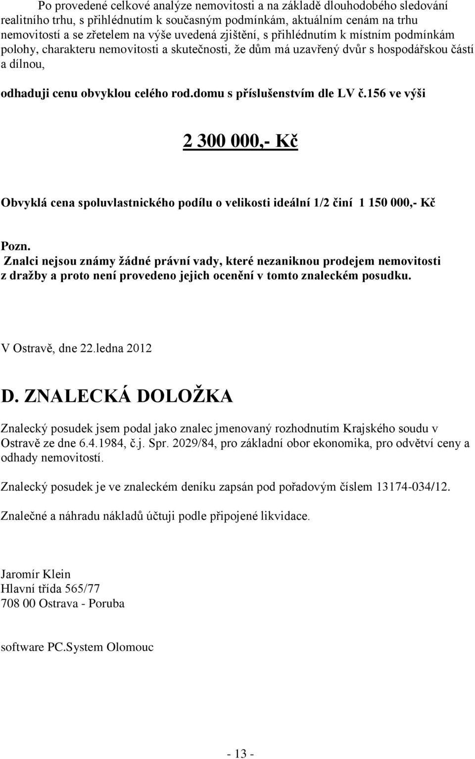 domu s příslušenstvím dle LV č.156 ve výši 2 300 000,- Kč Obvyklá cena spoluvlastnického podílu o velikosti ideální 1/2 činí 1 150 000,- Kč Pozn.