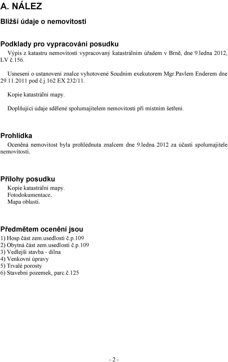 Doplňující údaje sdělené spolumajitelem nemovitosti při místním šetření. Prohlídka Oceněná nemovitost byla prohlédnuta znalcem dne 9.ledna 2012 za účasti spolumajitele nemovitosti.