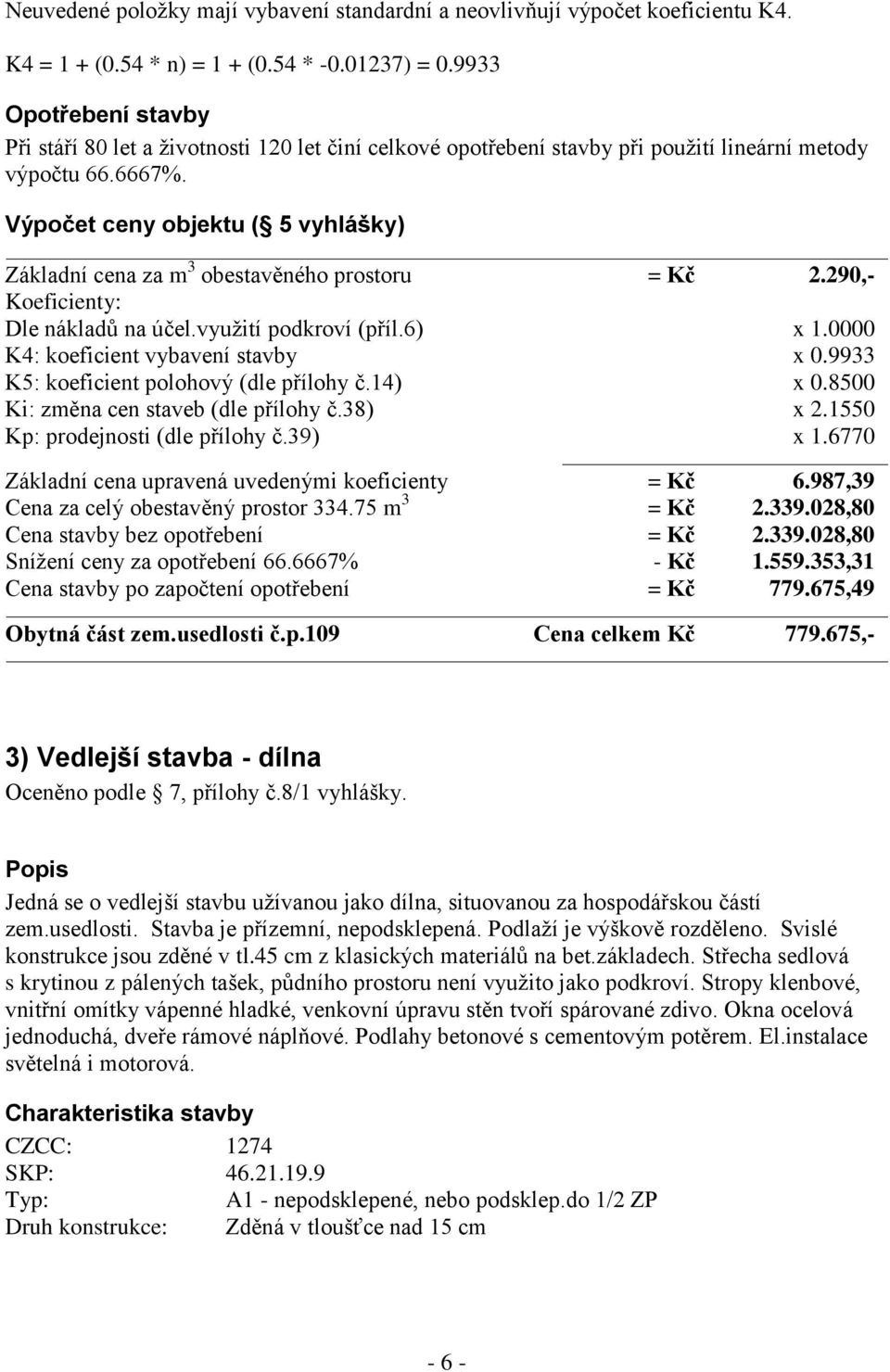 Výpočet ceny objektu ( 5 vyhlášky) Základní cena za m 3 obestavěného prostoru = Kč 2.290,- Dle nákladů na účel.využití podkroví (příl.6) x 1.0000 K4: koeficient vybavení stavby x 0.