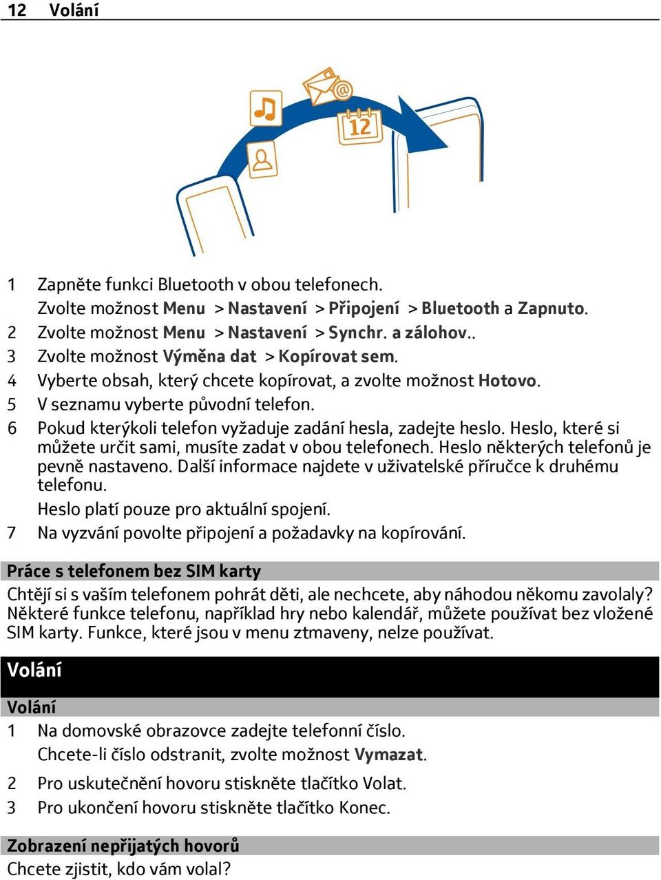 6 Pokud kterýkoli telefon vyžaduje zadání hesla, zadejte heslo. Heslo, které si můžete určit sami, musíte zadat v obou telefonech. Heslo některých telefonů je pevně nastaveno.