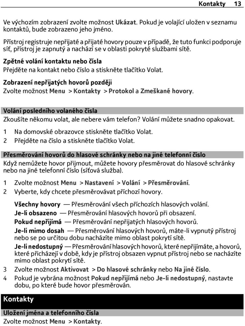 Zpětné volání kontaktu nebo čísla Přejděte na kontakt nebo číslo a stiskněte tlačítko Volat. Zobrazení nepřijatých hovorů později Zvolte možnost Menu > Kontakty > Protokol a Zmeškané hovory.