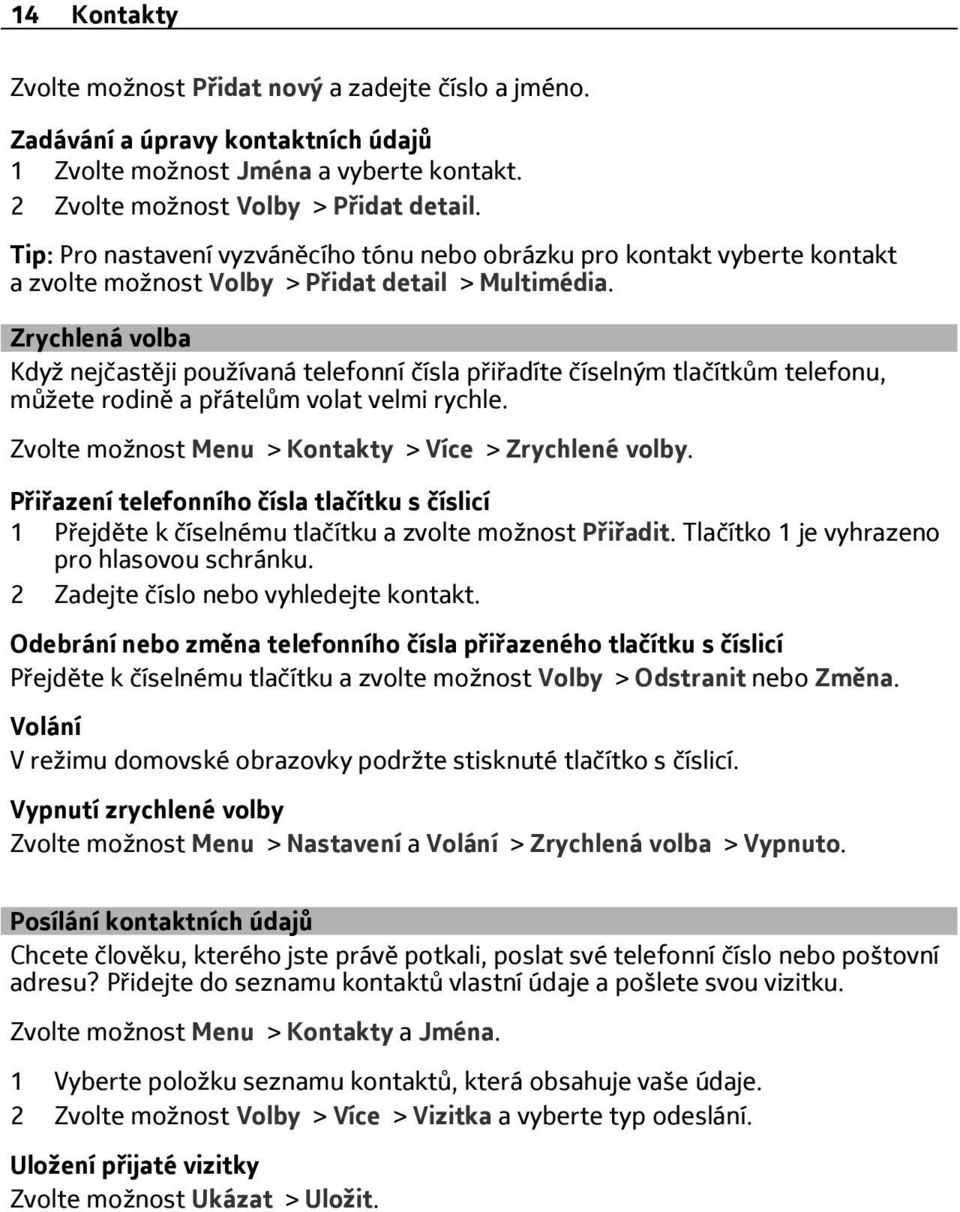 Zrychlená volba Když nejčastěji používaná telefonní čísla přiřadíte číselným tlačítkům telefonu, můžete rodině a přátelům volat velmi rychle. Zvolte možnost Menu > Kontakty > Více > Zrychlené volby.