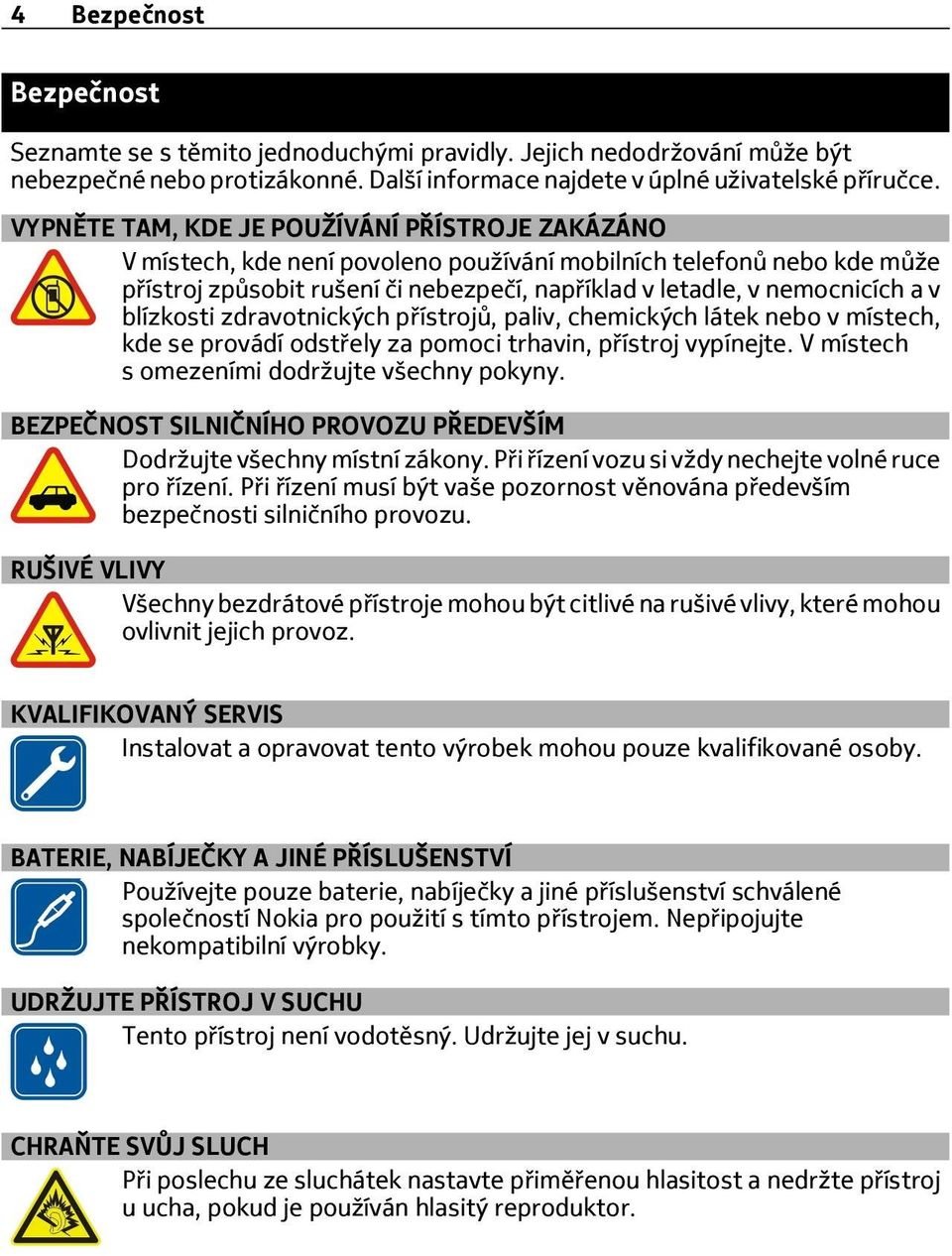 blízkosti zdravotnických přístrojů, paliv, chemických látek nebo v místech, kde se provádí odstřely za pomoci trhavin, přístroj vypínejte. V místech s omezeními dodržujte všechny pokyny.