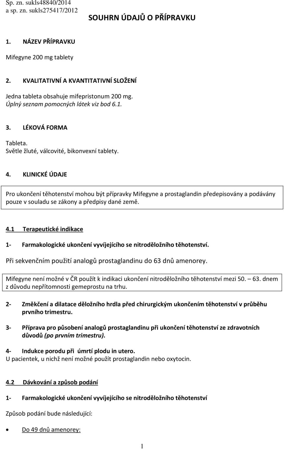 KLINICKÉ ÚDAJE Pro ukončení těhotenství mohou být přípravky Mifegyne a prostaglandin předepisovány a podávány pouze v souladu se zákony a předpisy dané země. 4.