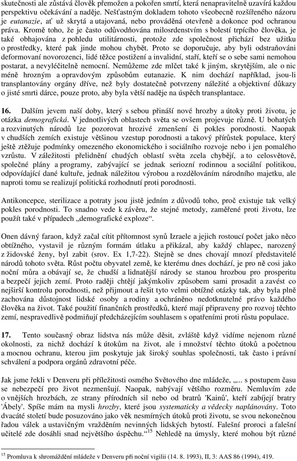 Kromě toho, že je často odůvodňována milosrdenstvím s bolestí trpícího člověka, je také obhajována z pohledu utilitárnosti, protože zde společnost přichází bez užitku o prostředky, které pak jinde