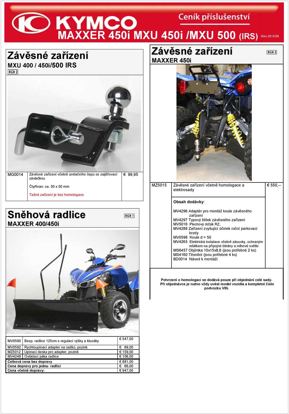 MZ5015 Závěsné zařízení včetně homologace a elektrosady 550,-- Obsah dodávky: Sněhová radlice MAXXER 400/450i MV4296 Adaptér pro montáž koule závěsného zařízení MV4297 Typový štítek závěsného