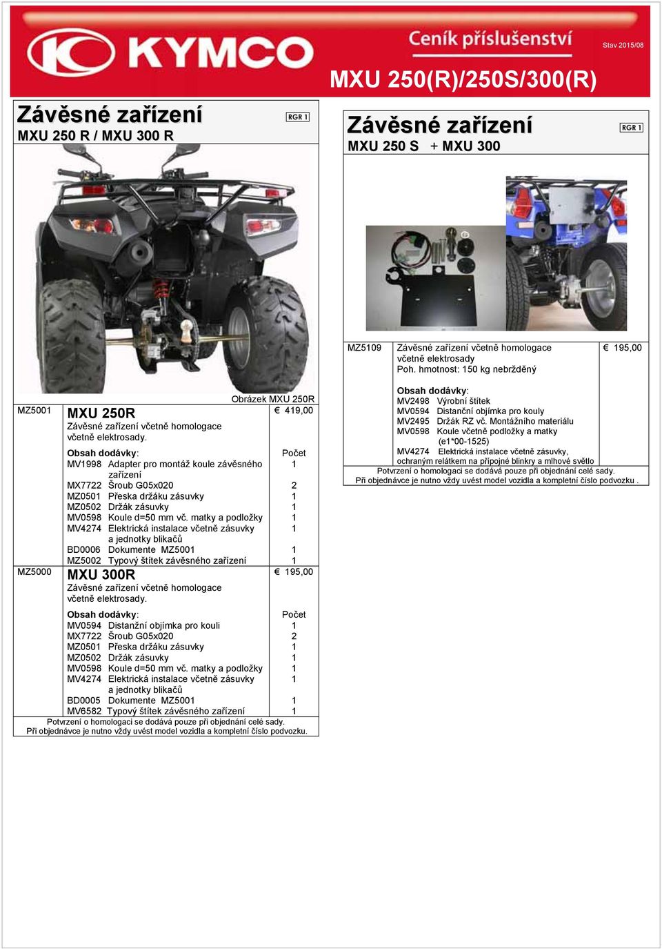 Obsah dodávky: MV1998 Adapter pro montáž koule závěsného zařízení MX7722 Šroub G05x020 MZ0501 Přeska držáku zásuvky MZ0502 Držák zásuvky MV0598 Koule d=50 mm vč.