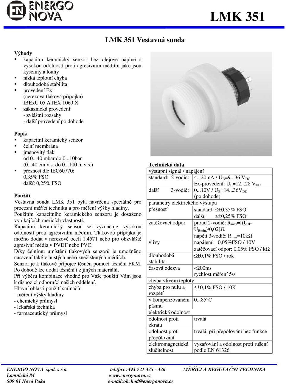 ..40 mbar do 0...0bar (0...40 cm v.s. do 0...00 m v.s.) přesnost dle IEC60770: 0,5% FSO další: 0,5% FSO Použití Vestavná sonda LMK 5 byla navržena speciálně pro procesní měřící techniku a pro měření výšky hladiny.