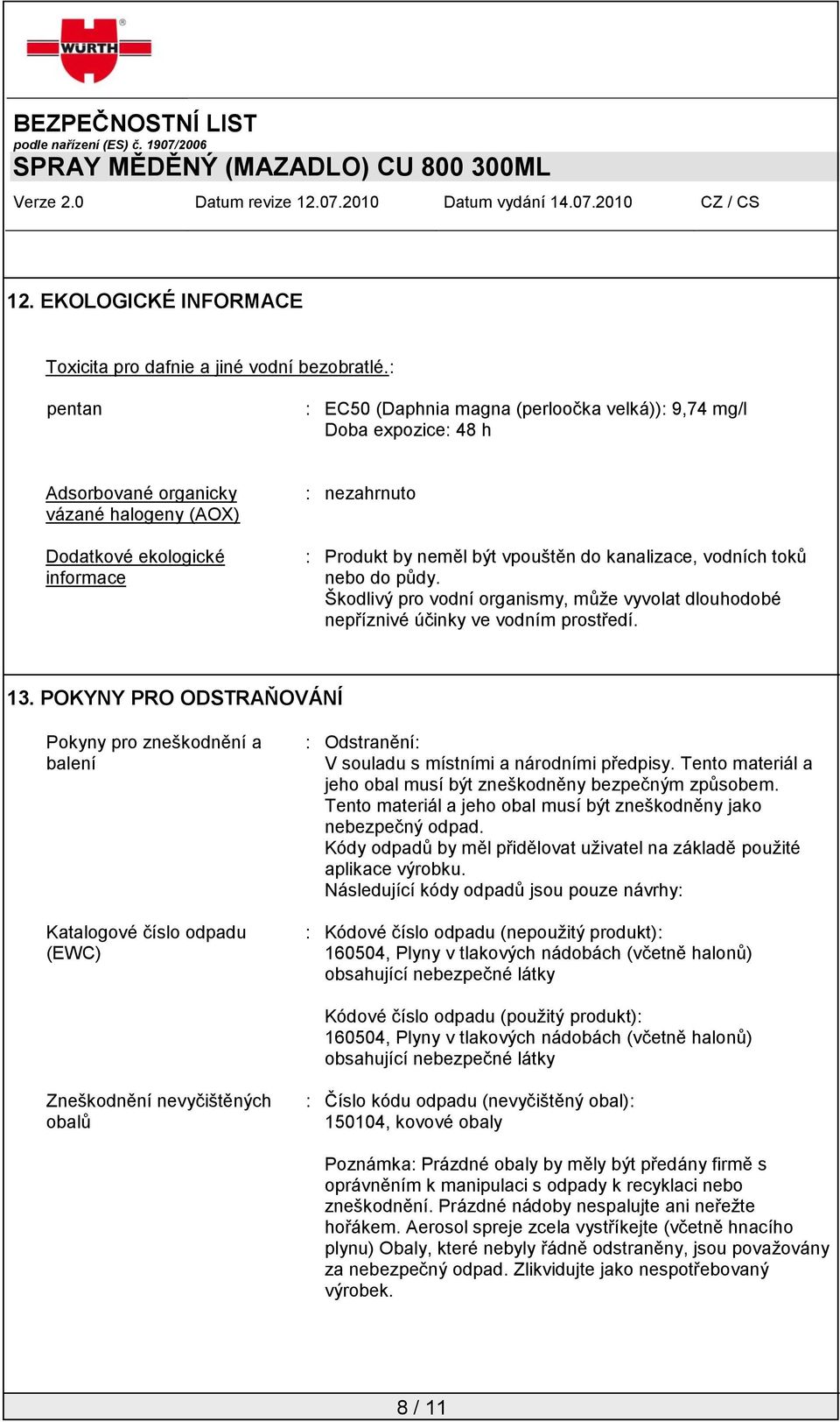 kanalizace, vodních toků nebo do půdy. Škodlivý pro vodní organismy, může vyvolat dlouhodobé nepříznivé účinky ve vodním prostředí. 13.