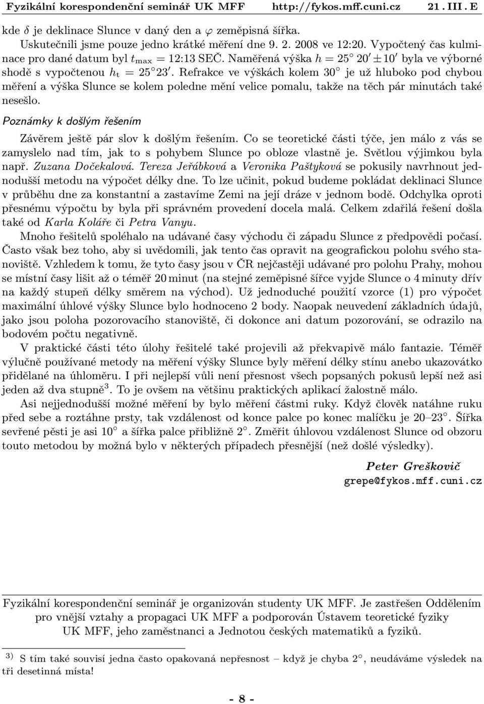 Refrakce ve výškách kolem 30 je už hluboko pod chybou měření a výška Slunce se kolem poledne mění velice pomalu, takže na těch pár minutách také nesešlo.