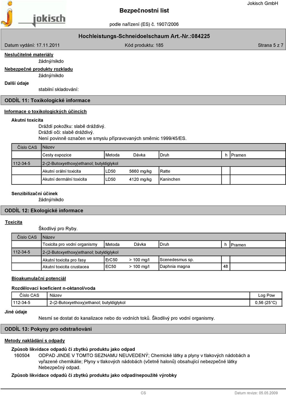 Cesty expozice Metoda Dávka Druh h Pramen 112-34-5 2-(2-Butoxyethoxy)ethanol; butyldiglykol Akutní orální toxicita LD50 5660 mg/kg Ratte Akutní dermální toxicita LD50 4120 mg/kg Kaninchen