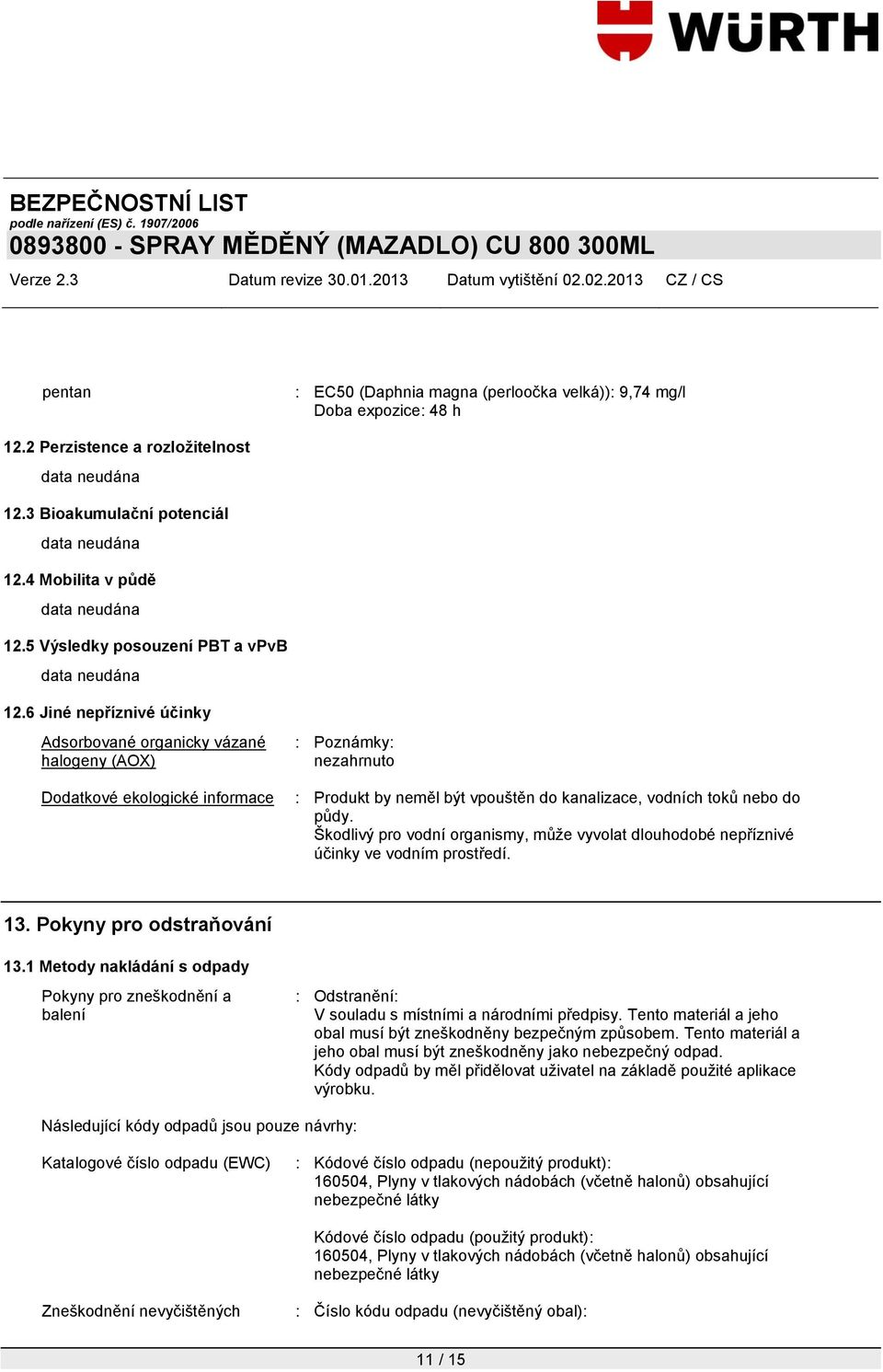 6 Jiné nepříznivé účinky Adsorbované organicky vázané halogeny (AOX) Dodatkové ekologické informace : Poznámky: nezahrnuto : Produkt by neměl být vpouštěn do kanalizace, vodních toků nebo do půdy.