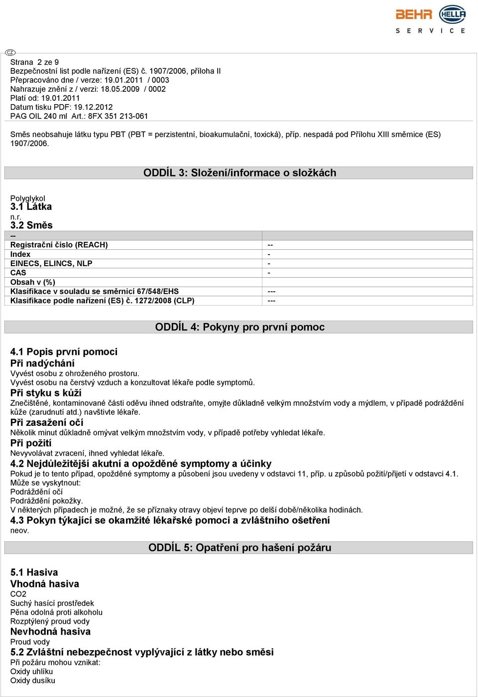 1272/2008 (CLP) --- ODDÍL 4: Pokyny pro první pomoc 4.1 Popis první pomoci Při nadýchání Vyvést osobu z ohroženého prostoru. Vyvést osobu na čerstvý vzduch a konzultovat lékaře podle symptomů.